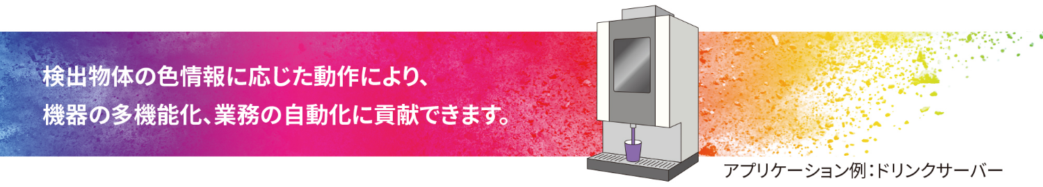 検出物体の色情報に応じた動作により、機器の多機能化、業務の自動化に貢献できます。アプリケーション例:ドリンクサーバー