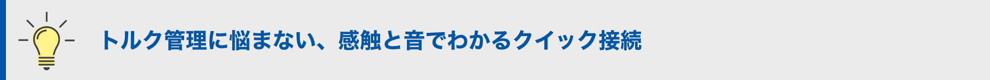 トルク管理に悩まない、感触と音でわかるクイック接続