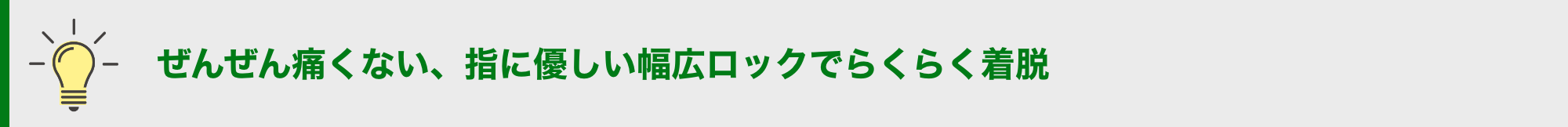 ぜんぜん痛くない、指に優しい幅広ロックでらくらく着脱