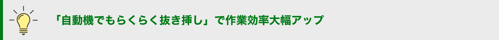 「自動機でもらくらく抜き挿し」で作業効率大幅アップ