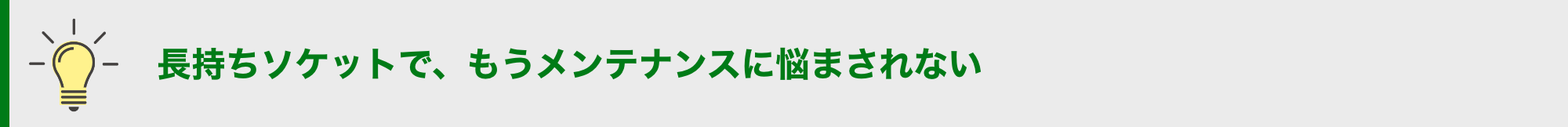 長持ちソケットで、もうメンテナンスに悩まされない