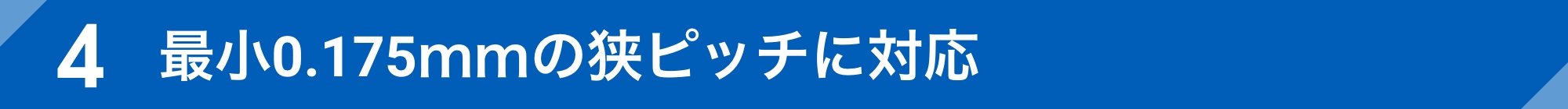 最小0.175mmの狭ピッチに対応