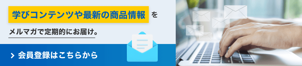 ”学びコンテンツや最新の商品情報”をメルマガで定期的にお届け。会員登録はこちらから