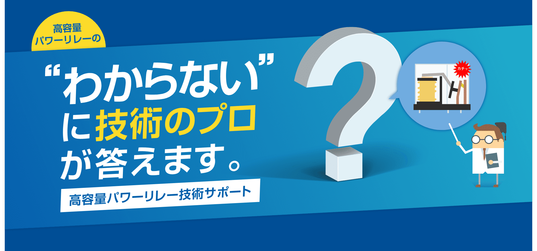 高容量パワーリレーの「わからない」に技術のプロが答えます。高容量パワーリレー技術サポート