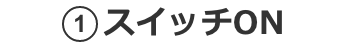 1.スイッチON