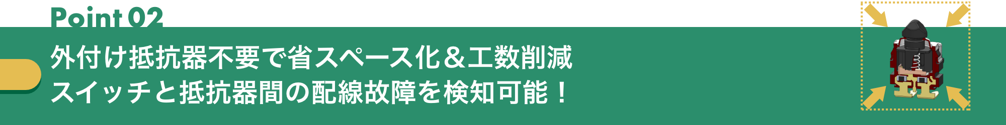 Poiint2:外付け抵抗器不要で省スペース化&工数削減スイッチと抵抗器間の配線故障を検知可能!