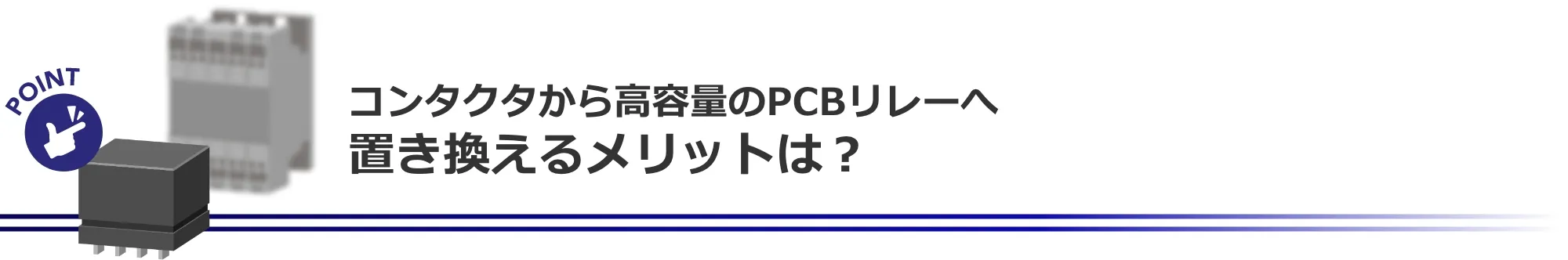 コンタクタから高容量のPCBリレーへ置き換えるメリットは?