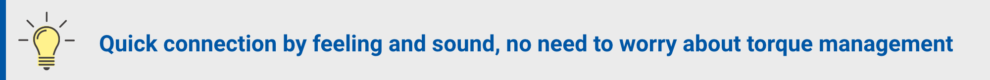Quick connection by feeling and sound, no need to worry about torque management