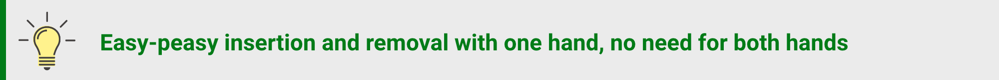 Easy-peasy insertion and removal with one hand, no need for both hands