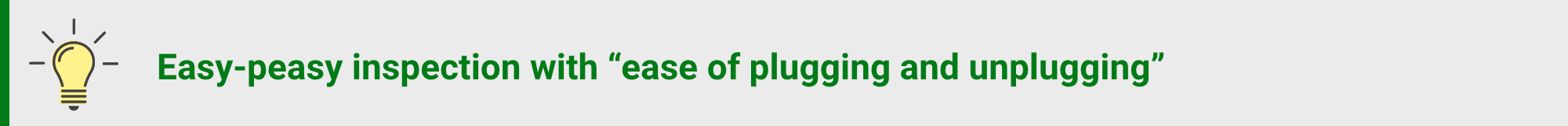 Easy-peasy inspection with "ease of plugging and unplugging"