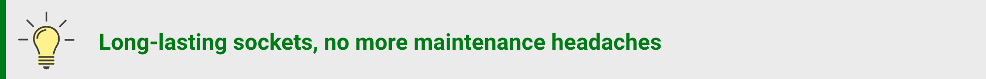 Long-lasting sockets, no more maintenance headaches