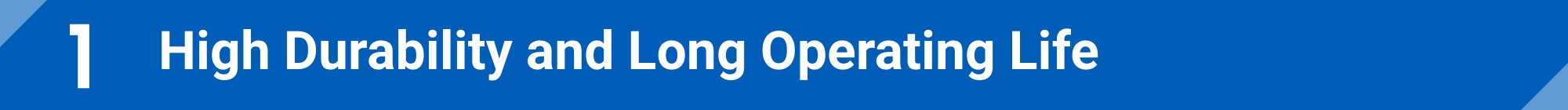 High Durability and Long Operating Life