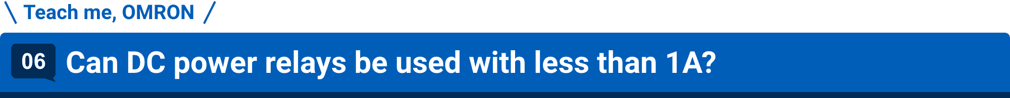 Teach me, OMRON 06.Can DC power relays be used with less than 1A?