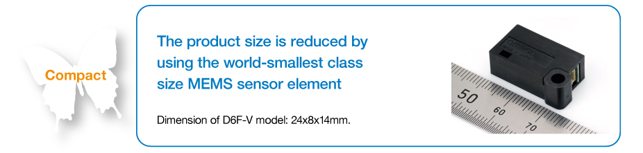 Compact: The product size is reduced by using the world-smallest class size MEMS sensor element